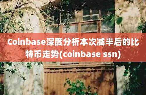 Coinbase深度分析本次减半后的比特币走势(coinbase ssn)