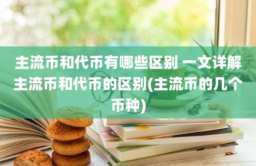 主流币和代币有哪些区别 一文详解主流币和代币的区别(主流币的几个币种)