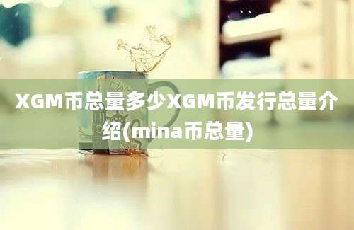 XGM币总量多少XGM币发行总量介绍(mina币总量)