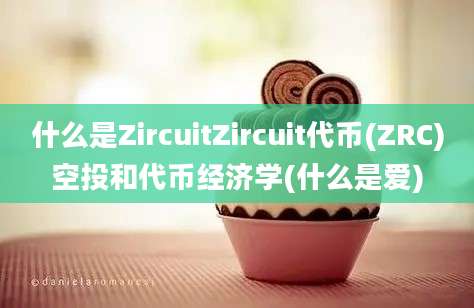 什么是ZircuitZircuit代币(ZRC)空投和代币经济学(什么是爱)