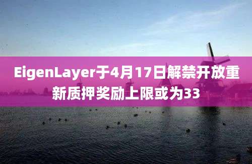 EigenLayer于4月17日解禁开放重新质押奖励上限或为33