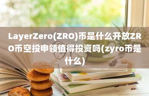 LayerZero(ZRO)币是什么开放ZRO币空投申领值得投资吗(zyro币是什么)