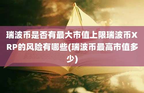 瑞波币是否有最大市值上限瑞波币XRP的风险有哪些(瑞波币最高市值多少)