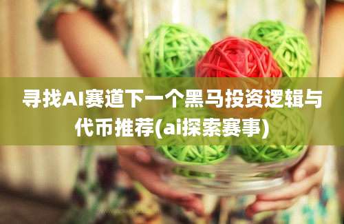 寻找AI赛道下一个黑马投资逻辑与代币推荐(ai探索赛事)