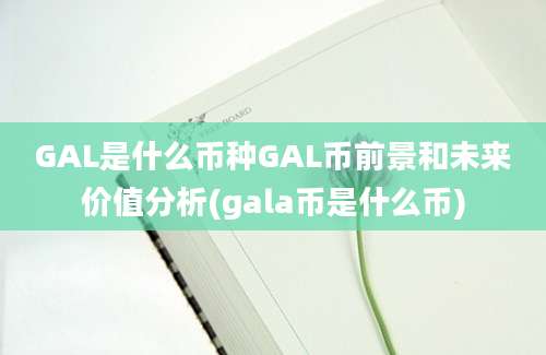 GAL是什么币种GAL币前景和未来价值分析(gala币是什么币)