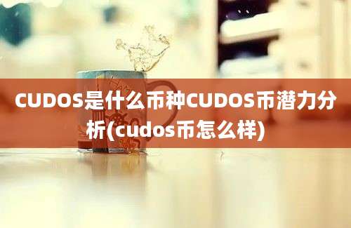 CUDOS是什么币种CUDOS币潜力分析(cudos币怎么样)