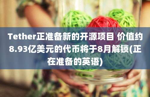 Tether正准备新的开源项目 价值约8.93亿美元的代币将于8月解锁(正在准备的英语)