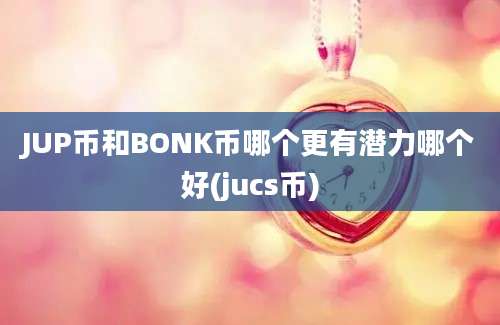 JUP币和BONK币哪个更有潜力哪个好(jucs币)