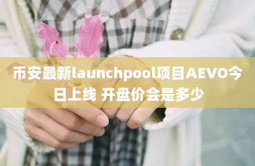 币安最新launchpool项目AEVO今日上线 开盘价会是多少