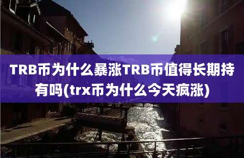 TRB币为什么暴涨TRB币值得长期持有吗(trx币为什么今天疯涨)