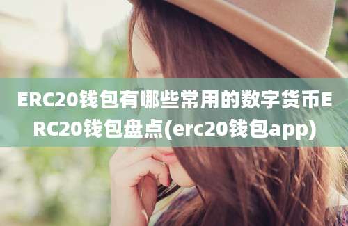 ERC20钱包有哪些常用的数字货币ERC20钱包盘点(erc20钱包app)