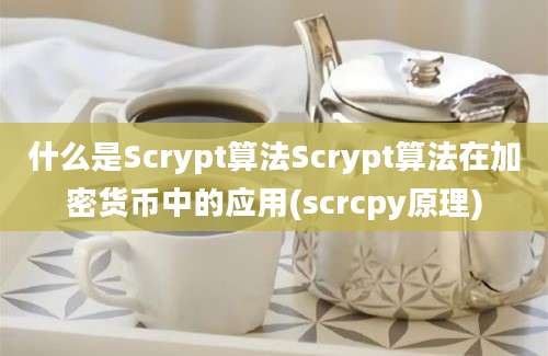 什么是Scrypt算法Scrypt算法在加密货币中的应用(scrcpy原理)