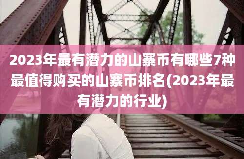 2023年最有潜力的山寨币有哪些7种最值得购买的山寨币排名(2023年最有潜力的行业)