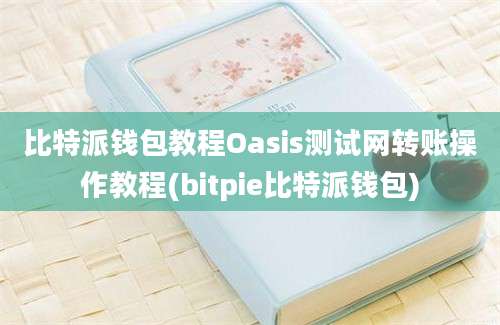 比特派钱包教程Oasis测试网转账操作教程(bitpie比特派钱包)