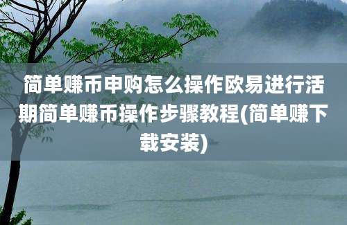 简单赚币申购怎么操作欧易进行活期简单赚币操作步骤教程(简单赚下载安装)