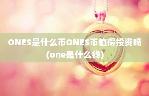 ONES是什么币ONES币值得投资吗(one是什么钱)