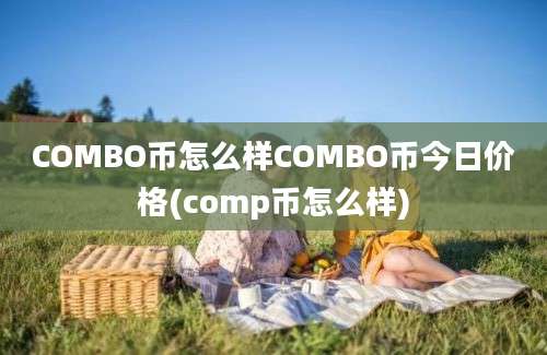 COMBO币怎么样COMBO币今日价格(comp币怎么样)