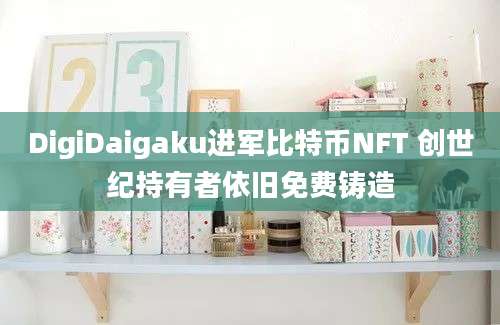 DigiDaigaku进军比特币NFT 创世纪持有者依旧免费铸造