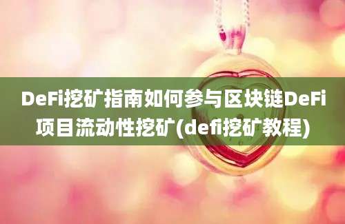 DeFi挖矿指南如何参与区块链DeFi项目流动性挖矿(defi挖矿教程)