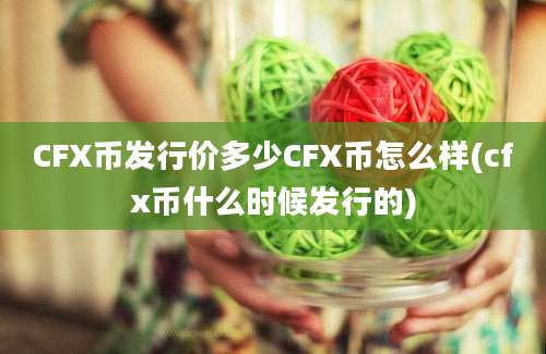 CFX币发行价多少CFX币怎么样(cfx币什么时候发行的)