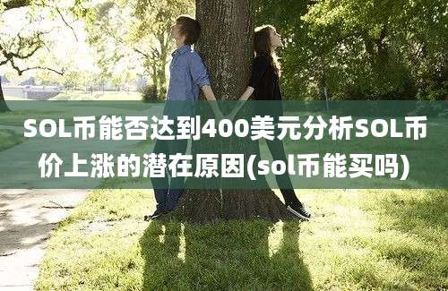 SOL币能否达到400美元分析SOL币价上涨的潜在原因(sol币能买吗)