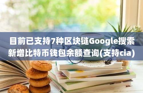 目前已支持7种区块链Google搜索新增比特币钱包余额查询(支持cia)