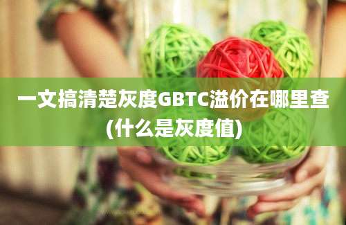 一文搞清楚灰度GBTC溢价在哪里查(什么是灰度值)