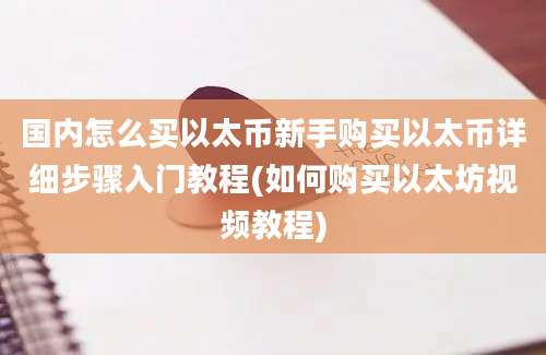 国内怎么买以太币新手购买以太币详细步骤入门教程(如何购买以太坊视频教程)