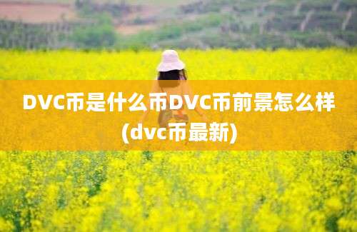 DVC币是什么币DVC币前景怎么样(dvc币最新)