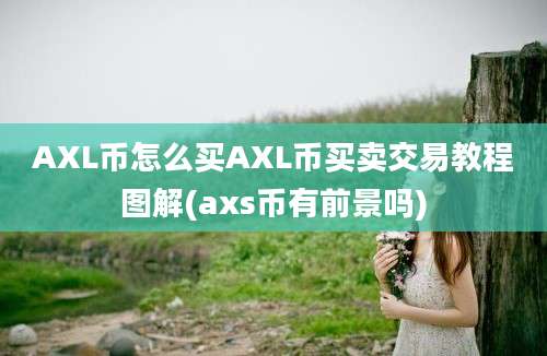 AXL币怎么买AXL币买卖交易教程图解(axs币有前景吗)