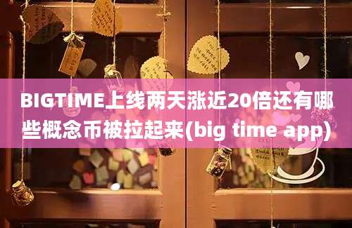 BIGTIME上线两天涨近20倍还有哪些概念币被拉起来(big time app)