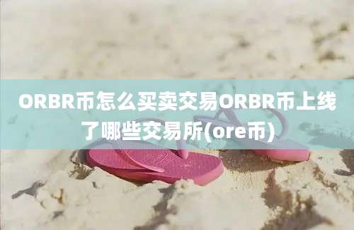 ORBR币怎么买卖交易ORBR币上线了哪些交易所(ore币)