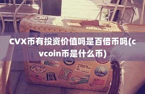 CVX币有投资价值吗是百倍币吗(cvcoin币是什么币)