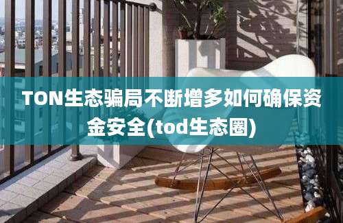 TON生态骗局不断增多如何确保资金安全(tod生态圈)