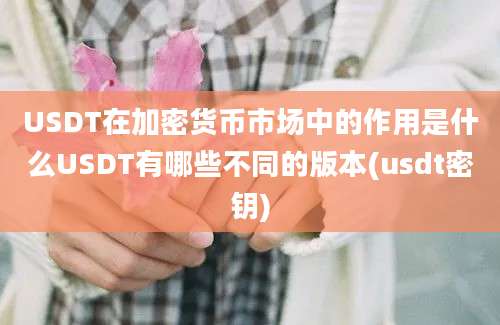 USDT在加密货币市场中的作用是什么USDT有哪些不同的版本(usdt密钥)