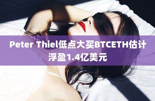 Peter Thiel低点大买BTCETH估计浮盈1.4亿美元