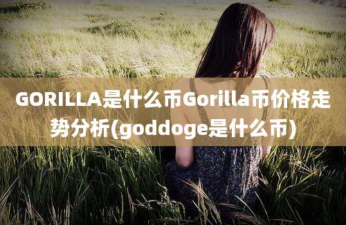 GORILLA是什么币Gorilla币价格走势分析(goddoge是什么币)