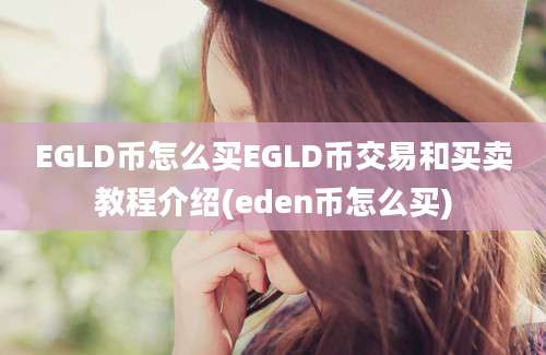 EGLD币怎么买EGLD币交易和买卖教程介绍(eden币怎么买)