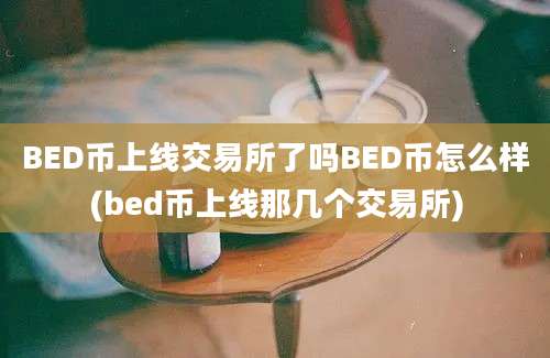 BED币上线交易所了吗BED币怎么样(bed币上线那几个交易所)