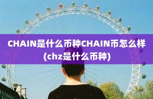 CHAIN是什么币种CHAIN币怎么样(chz是什么币种)