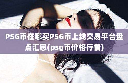 PSG币在哪买PSG币上线交易平台盘点汇总(psg币价格行情)