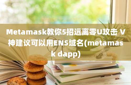 Metamask教你5招远离零U攻击 V神建议可以用ENS域名(metamask dapp)