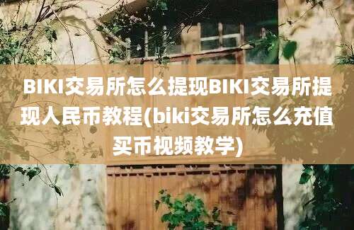 BIKI交易所怎么提现BIKI交易所提现人民币教程(biki交易所怎么充值买币视频教学)