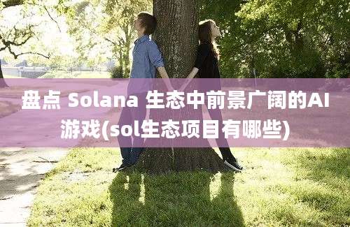 盘点 Solana 生态中前景广阔的AI游戏(sol生态项目有哪些)