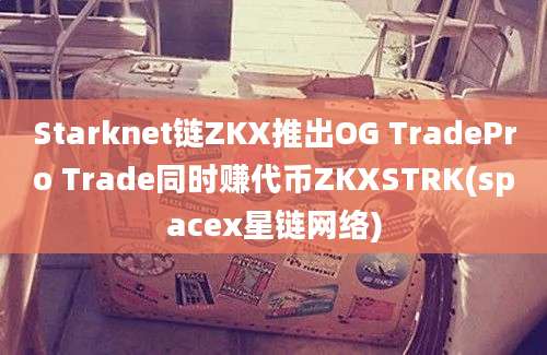 Starknet链ZKX推出OG TradePro Trade同时赚代币ZKXSTRK(spacex星链网络)