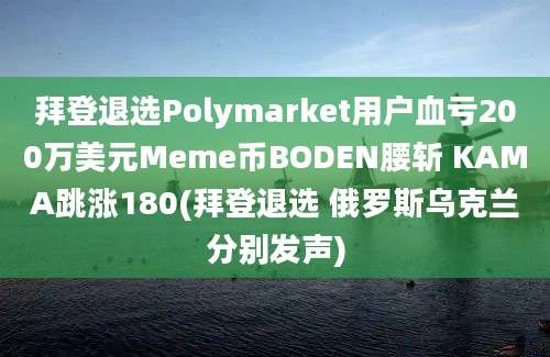 拜登退选Polymarket用户血亏200万美元Meme币BODEN腰斩 KAMA跳涨180(拜登退选 俄罗斯乌克兰分别发声)