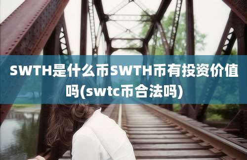 SWTH是什么币SWTH币有投资价值吗(swtc币合法吗)