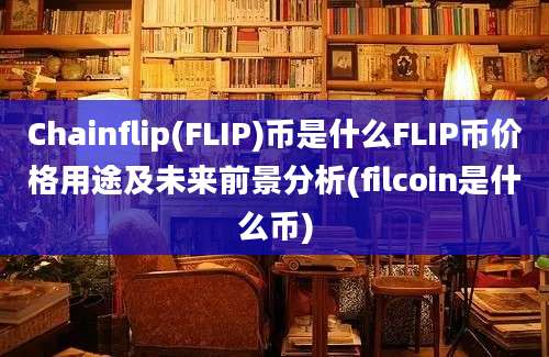 Chainflip(FLIP)币是什么FLIP币价格用途及未来前景分析(filcoin是什么币)