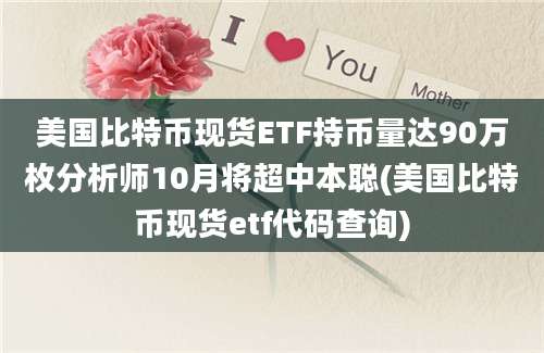 美国比特币现货ETF持币量达90万枚分析师10月将超中本聪(美国比特币现货etf代码查询)