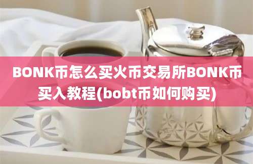 BONK币怎么买火币交易所BONK币买入教程(bobt币如何购买)